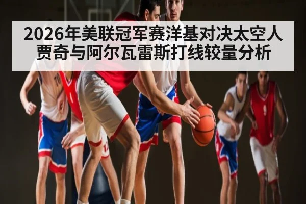 2026年美联冠军赛洋基对决太空人 贾奇与阿尔瓦雷斯打线较量分析