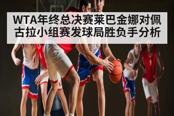 WTA年终总决赛莱巴金娜对佩古拉小组赛发球局胜负手分析